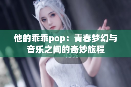 他的乖乖pop：青春梦幻与音乐之间的奇妙旅程