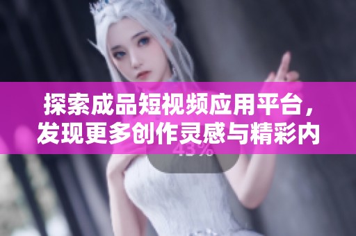 探索成品短视频应用平台，发现更多创作灵感与精彩内容