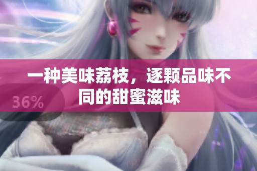 一种美味荔枝，逐颗品味不同的甜蜜滋味