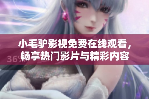 小毛驴影视免费在线观看，畅享热门影片与精彩内容