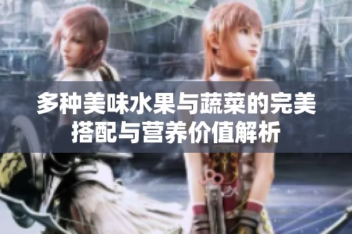 多种美味水果与蔬菜的完美搭配与营养价值解析
