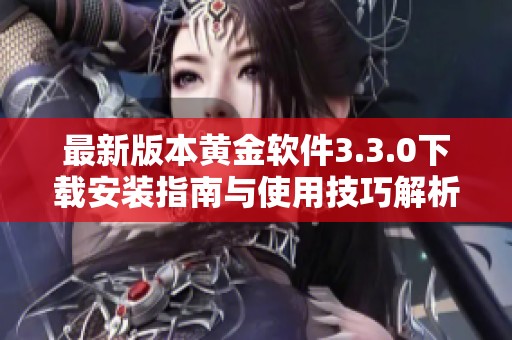最新版本黄金软件3.3.0下载安装指南与使用技巧解析
