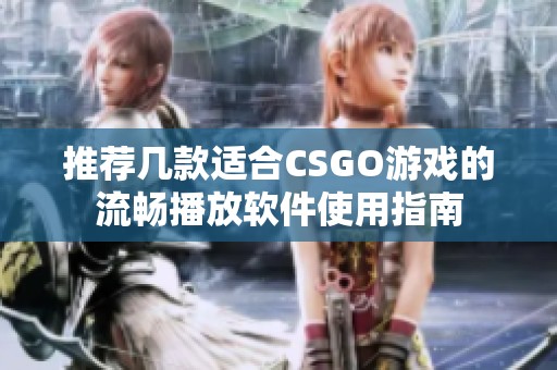 推荐几款适合CSGO游戏的流畅播放软件使用指南