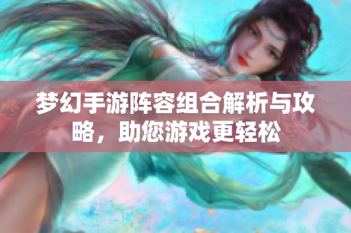 梦幻手游阵容组合解析与攻略，助您游戏更轻松