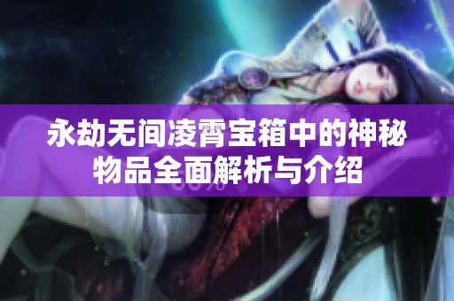 永劫无间凌霄宝箱中的神秘物品全面解析与介绍