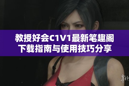 教授好会C1V1最新笔趣阁下载指南与使用技巧分享