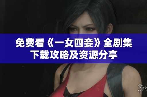 免费看《一女四妾》全剧集下载攻略及资源分享