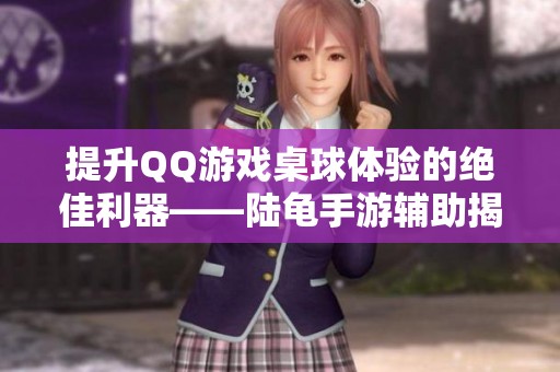 提升QQ游戏桌球体验的绝佳利器——陆龟手游辅助揭秘