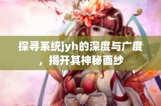 探寻系统jyh的深度与广度，揭开其神秘面纱