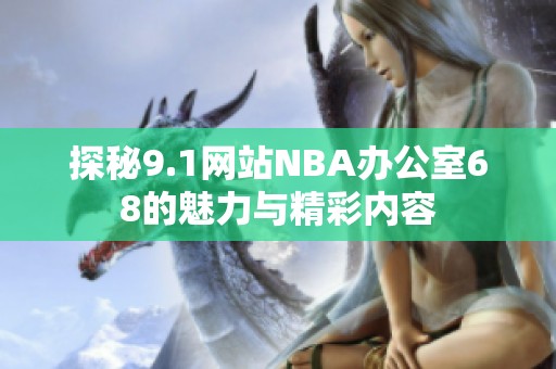 探秘9.1网站NBA办公室68的魅力与精彩内容