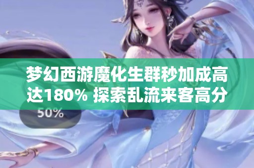 梦幻西游魔化生群秒加成高达180% 探索乱流来客高分秘诀