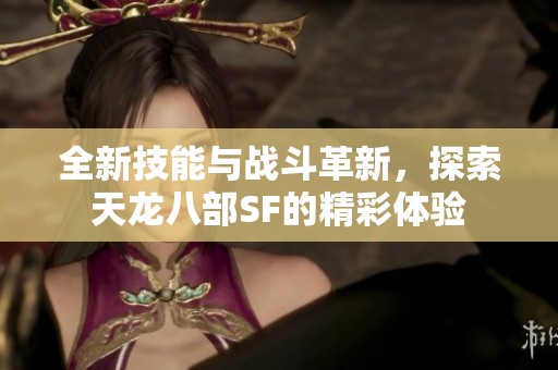 全新技能与战斗革新，探索天龙八部SF的精彩体验