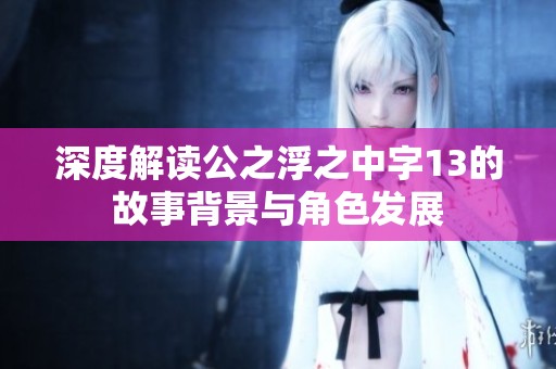 深度解读公之浮之中字13的故事背景与角色发展