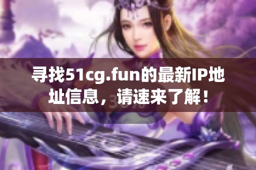 寻找51cg.fun的最新IP地址信息，请速来了解！