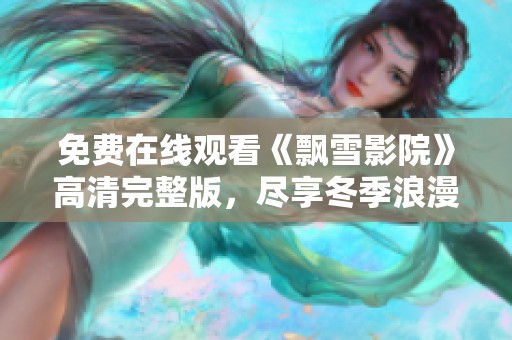 免费在线观看《飘雪影院》高清完整版，尽享冬季浪漫时光