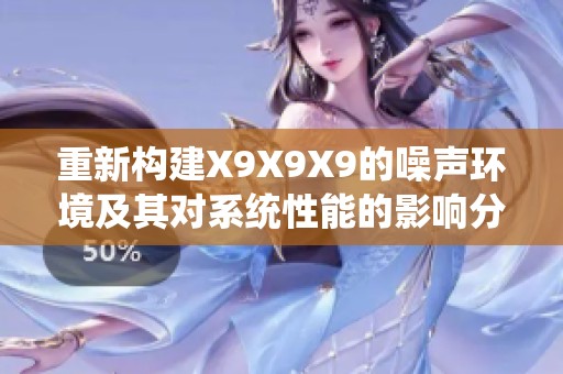 重新构建X9X9X9的噪声环境及其对系统性能的影响分析