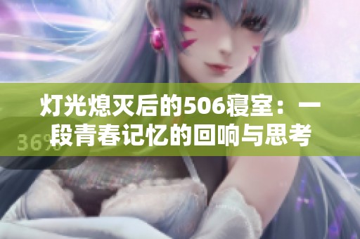 灯光熄灭后的506寝室：一段青春记忆的回响与思考