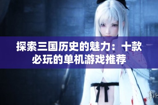 探索三国历史的魅力：十款必玩的单机游戏推荐