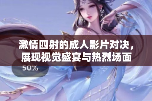 激情四射的成人影片对决，展现视觉盛宴与热烈场面