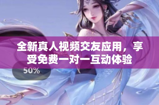 全新真人视频交友应用，享受免费一对一互动体验
