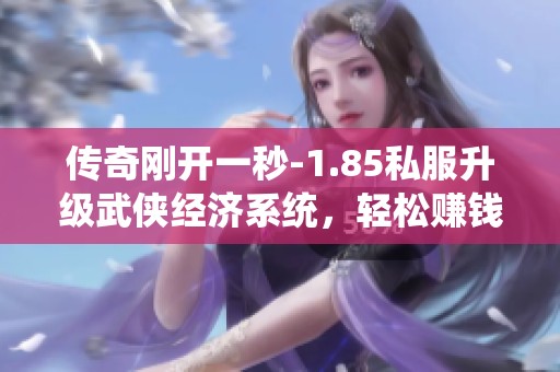 传奇刚开一秒-1.85私服升级武侠经济系统，轻松赚钱新体验推荐!