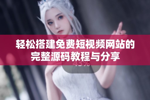 轻松搭建免费短视频网站的完整源码教程与分享