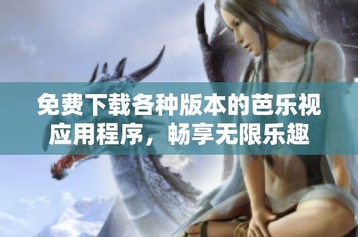 免费下载各种版本的芭乐视应用程序，畅享无限乐趣