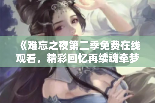 《难忘之夜第二季免费在线观看，精彩回忆再续魂牵梦萦》