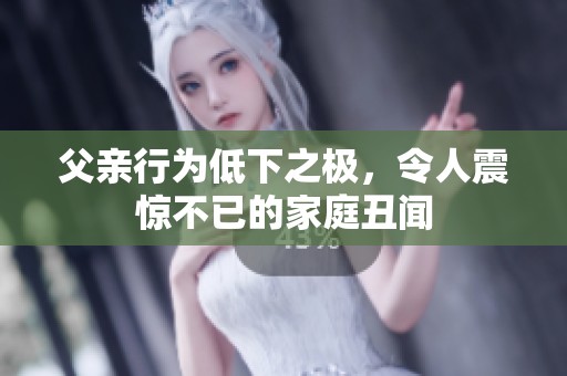 父亲行为低下之极，令人震惊不已的家庭丑闻