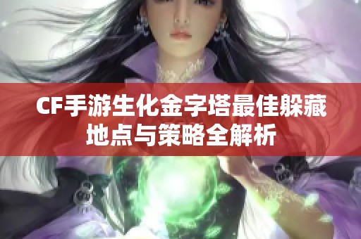 CF手游生化金字塔最佳躲藏地点与策略全解析