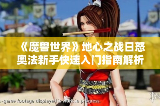 《魔兽世界》地心之战日怒奥法新手快速入门指南解析