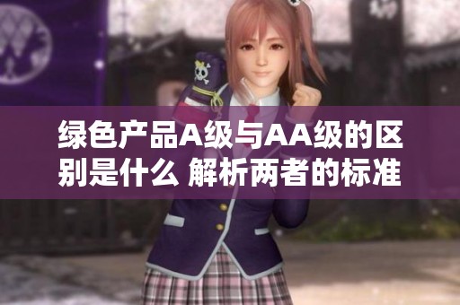 绿色产品A级与AA级的区别是什么 解析两者的标准与优势