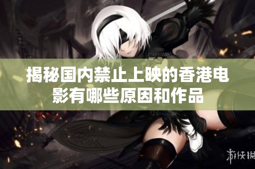 揭秘国内禁止上映的香港电影有哪些原因和作品