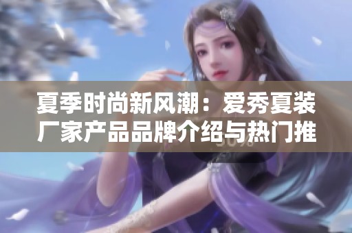 夏季时尚新风潮：爱秀夏装厂家产品品牌介绍与热门推荐