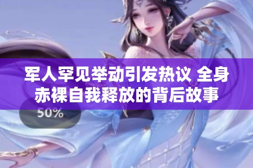 军人罕见举动引发热议 全身赤裸自我释放的背后故事