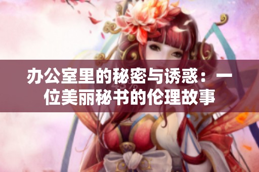 办公室里的秘密与诱惑：一位美丽秘书的伦理故事