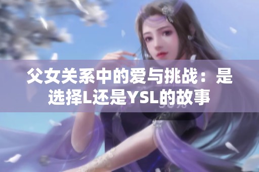 父女关系中的爱与挑战：是选择L还是YSL的故事