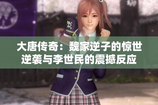 大唐传奇：魏家逆子的惊世逆袭与李世民的震撼反应