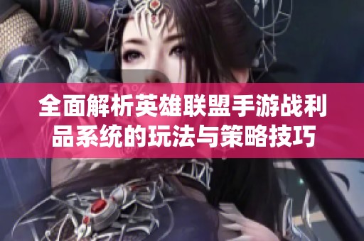 全面解析英雄联盟手游战利品系统的玩法与策略技巧