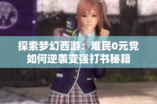 探索梦幻西游：难民0元党如何逆袭变强打书秘籍