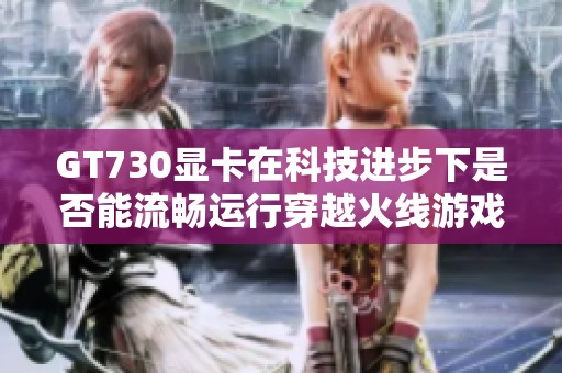 GT730显卡在科技进步下是否能流畅运行穿越火线游戏探讨