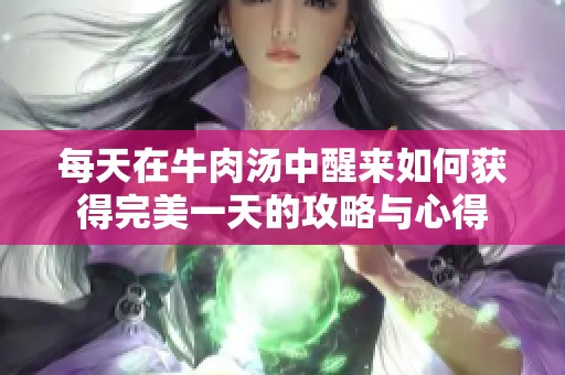 每天在牛肉汤中醒来如何获得完美一天的攻略与心得