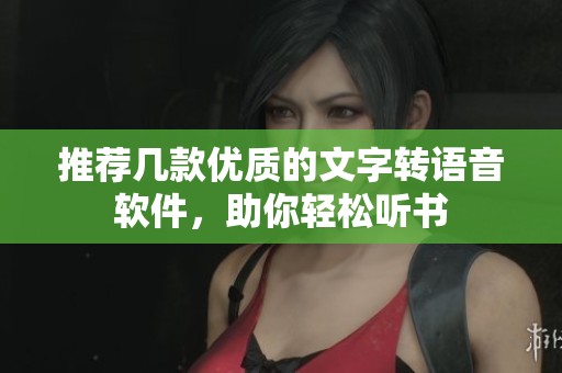 推荐几款优质的文字转语音软件，助你轻松听书