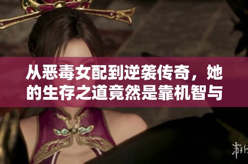 从恶毒女配到逆袭传奇，她的生存之道竟然是靠机智与勇气