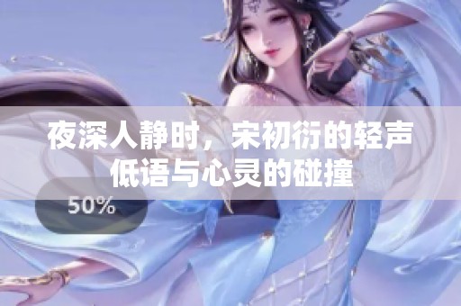 夜深人静时，宋初衍的轻声低语与心灵的碰撞