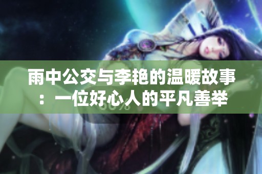 雨中公交与李艳的温暖故事：一位好心人的平凡善举