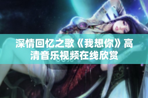 深情回忆之歌《我想你》高清音乐视频在线欣赏