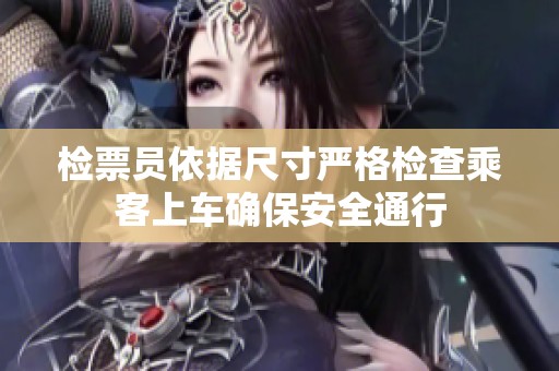 检票员依据尺寸严格检查乘客上车确保安全通行