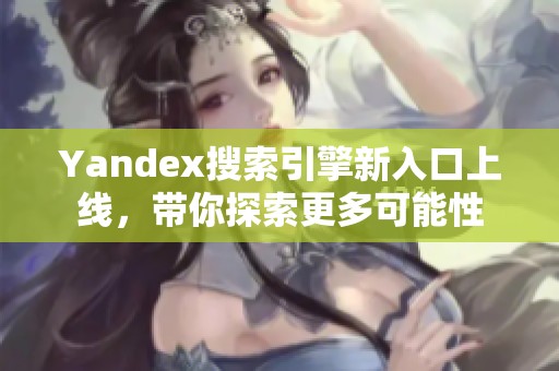 Yandex搜索引擎新入口上线，带你探索更多可能性