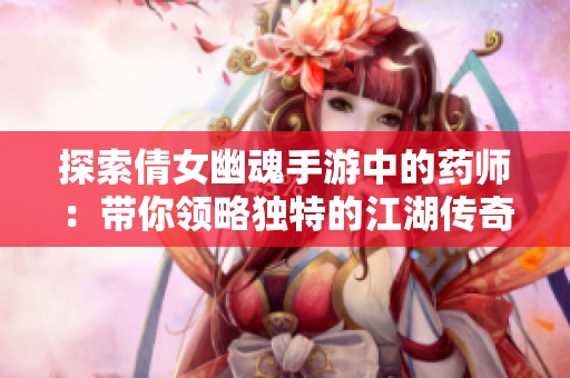 探索倩女幽魂手游中的药师：带你领略独特的江湖传奇世界